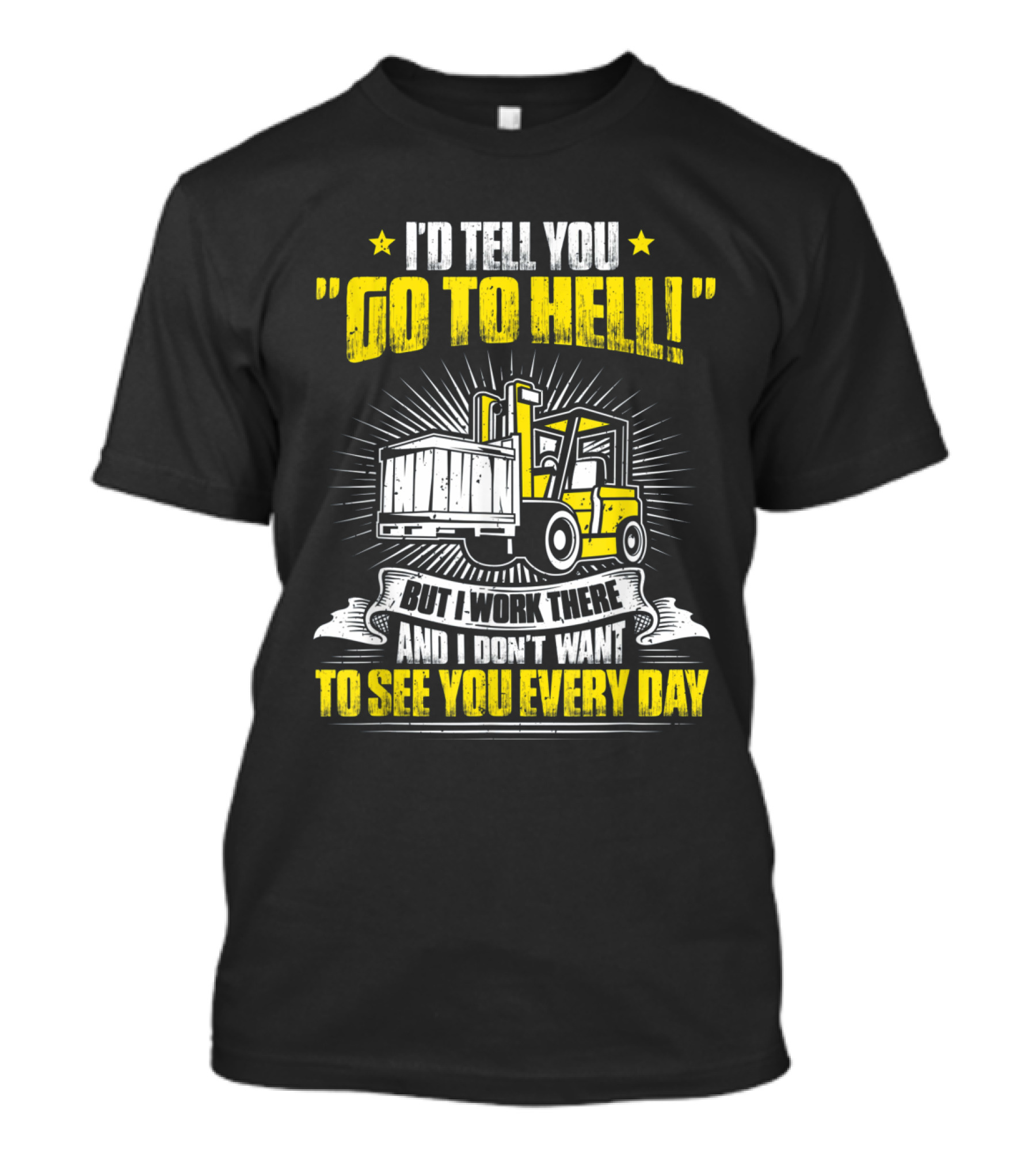 I'd Tell You Go To Hell Forklift Operator I Work There Everyday T-Shirt