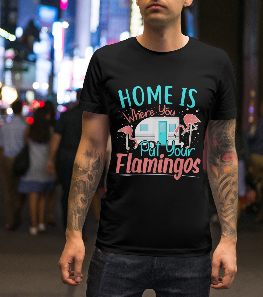 Home Is Where You Put Your Flamingos Funny Camper Flamingo T-Shirt