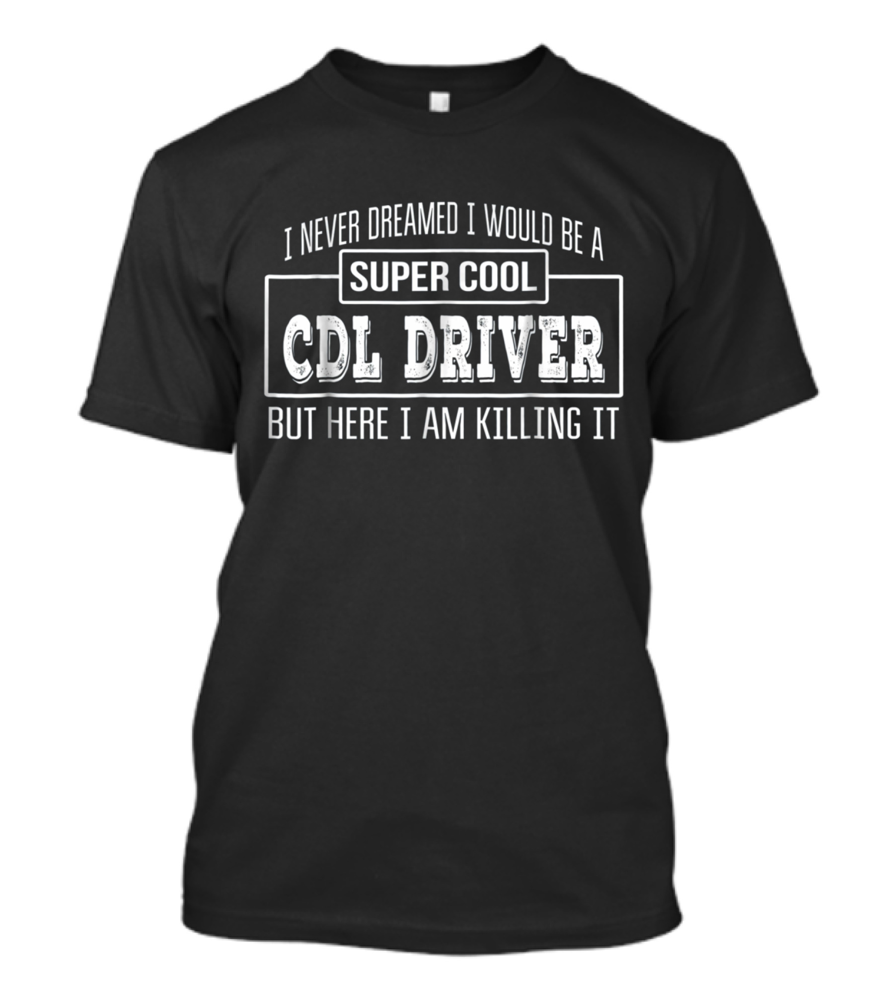I Never Dreamed I Would Be A Super Cool Cdl Driver But Here I Am Killing It T-Shirt