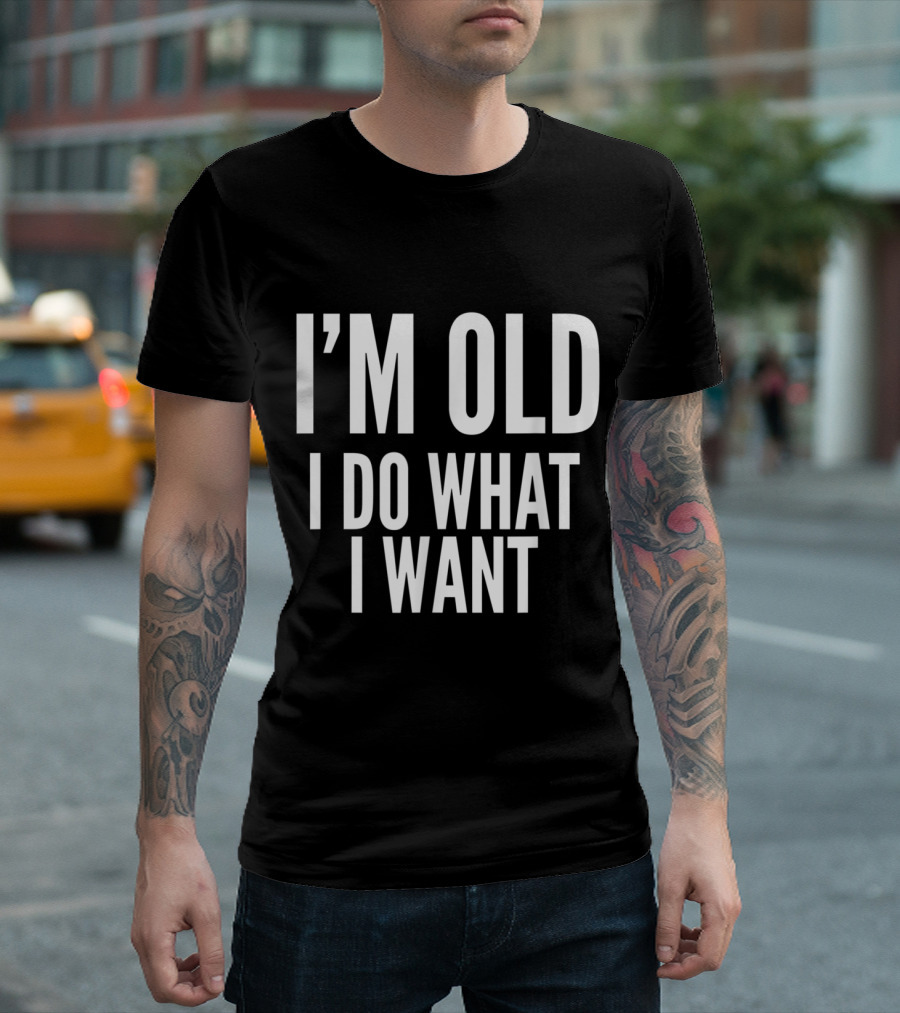 I'm Old I Do What I Want Funny Old People T-Shirt
