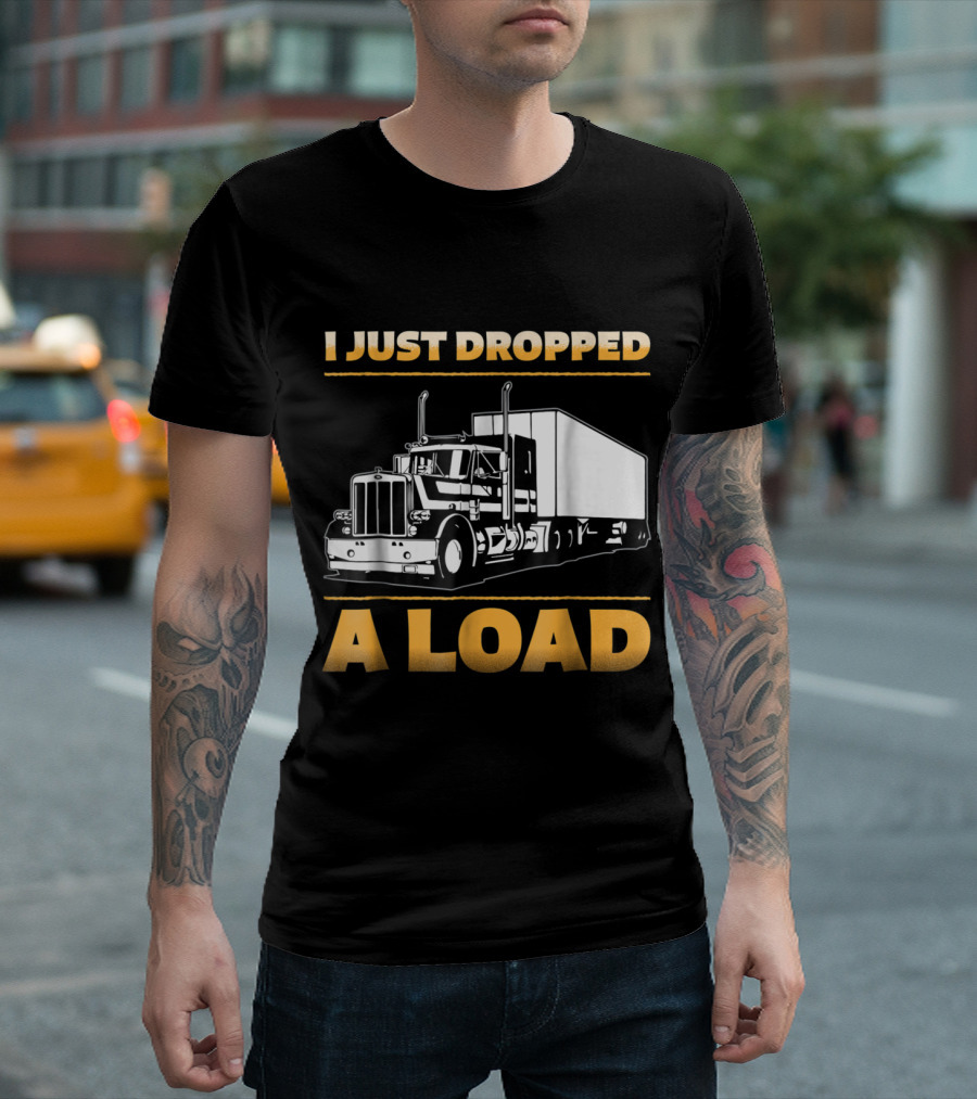 Mens Funny I Just Dropped A Load Truck Driver Semi Trailer T-Shirt