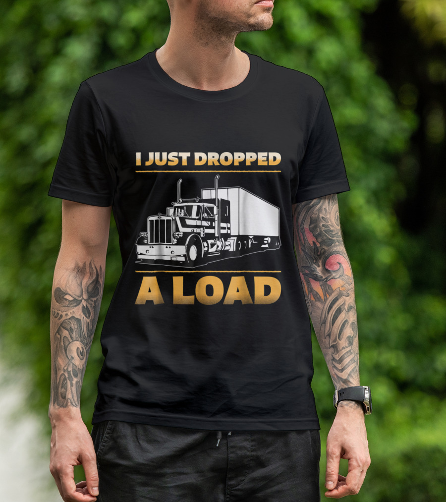 Mens Funny I Just Dropped A Load Truck Driver Semi Trailer T-Shirt