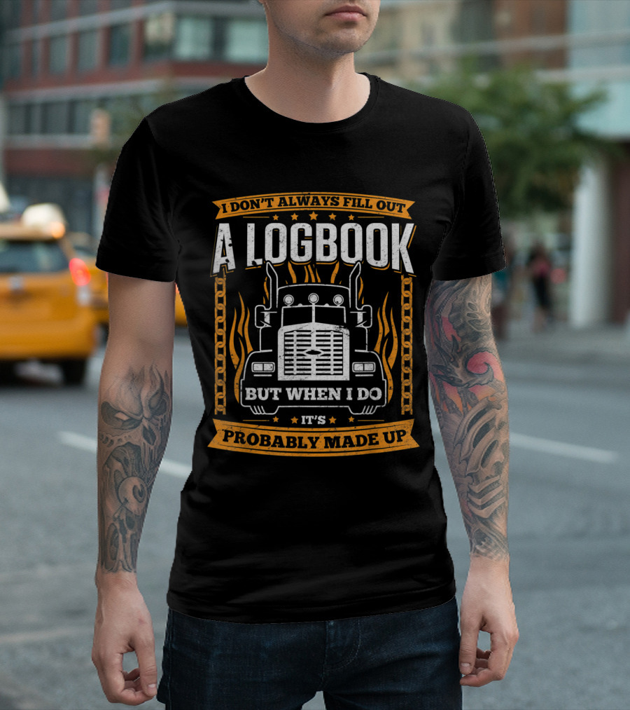 I Don't Always Fill Out a Logbook But When I Do It's Probably Made Up Trucker T-Shirt
