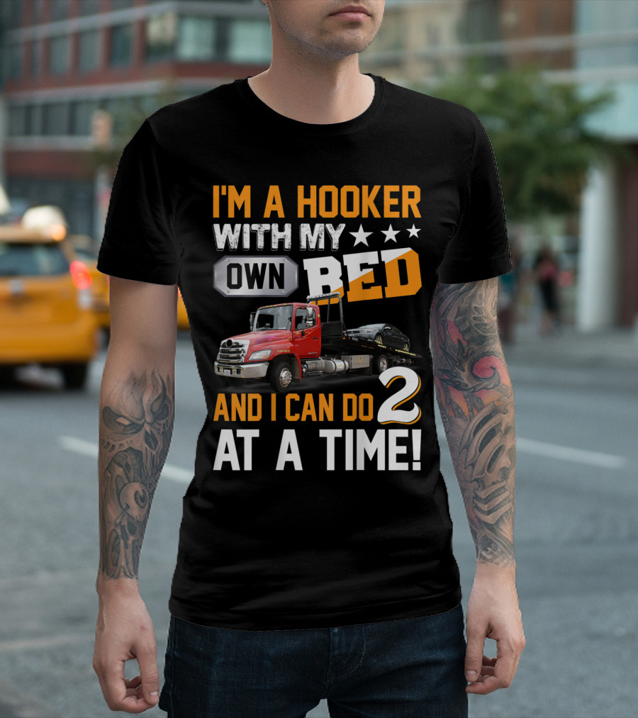 I'm A Hooker With My Own Bed Tow Truck And I Can Do 2 At A Time T-Shirt