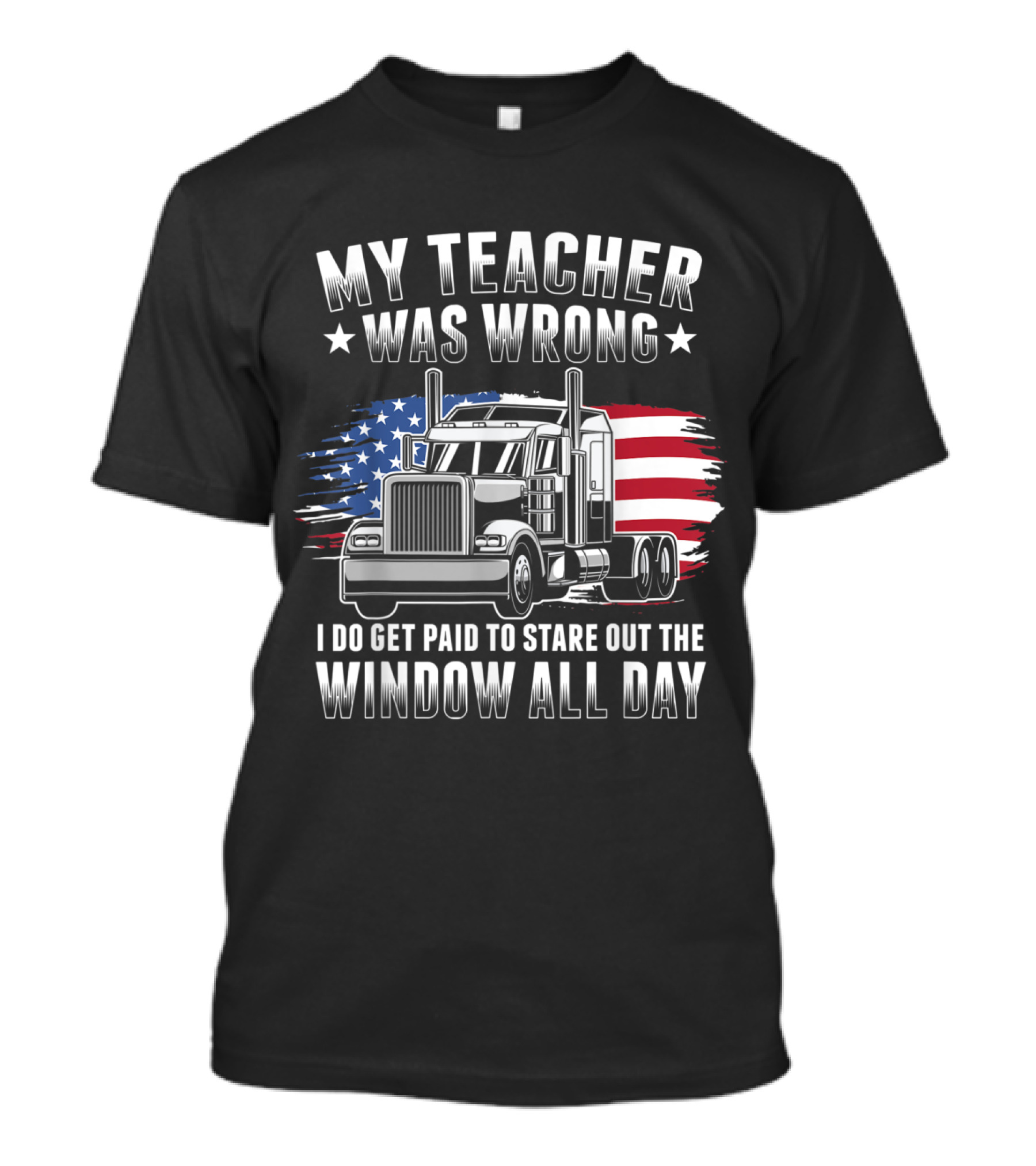 My Teacher Was Wrong I Do Get Paid To Stare Out The Window All Day Trucker Truck USA Flag T-Shirt