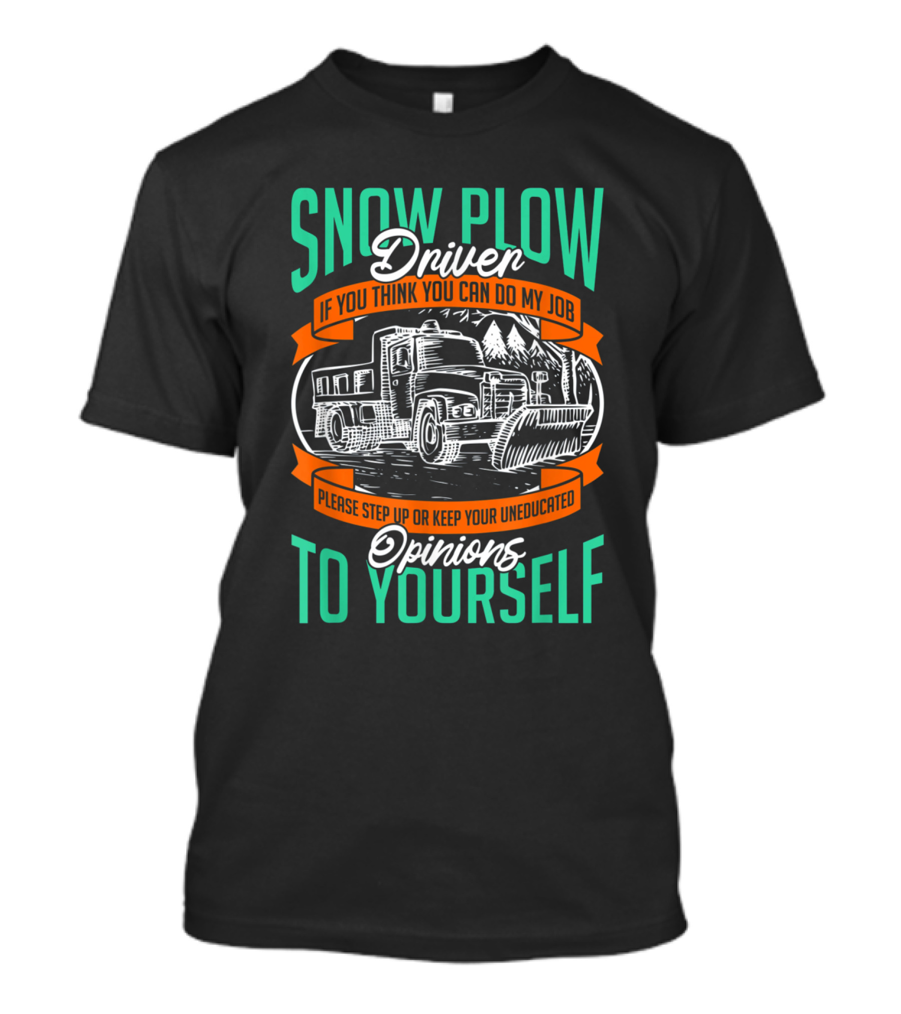 Snow Plow Driver If You Think You Can Do My Job Keep Your Uneducated Opinions To Yourself T-Shirt