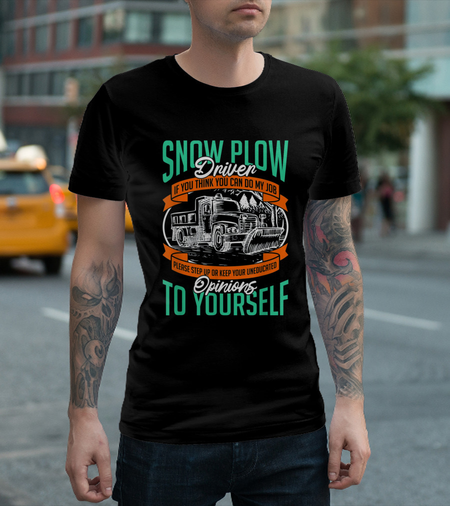 Snow Plow Driver If You Think You Can Do My Job Keep Your Uneducated Opinions To Yourself T-Shirt