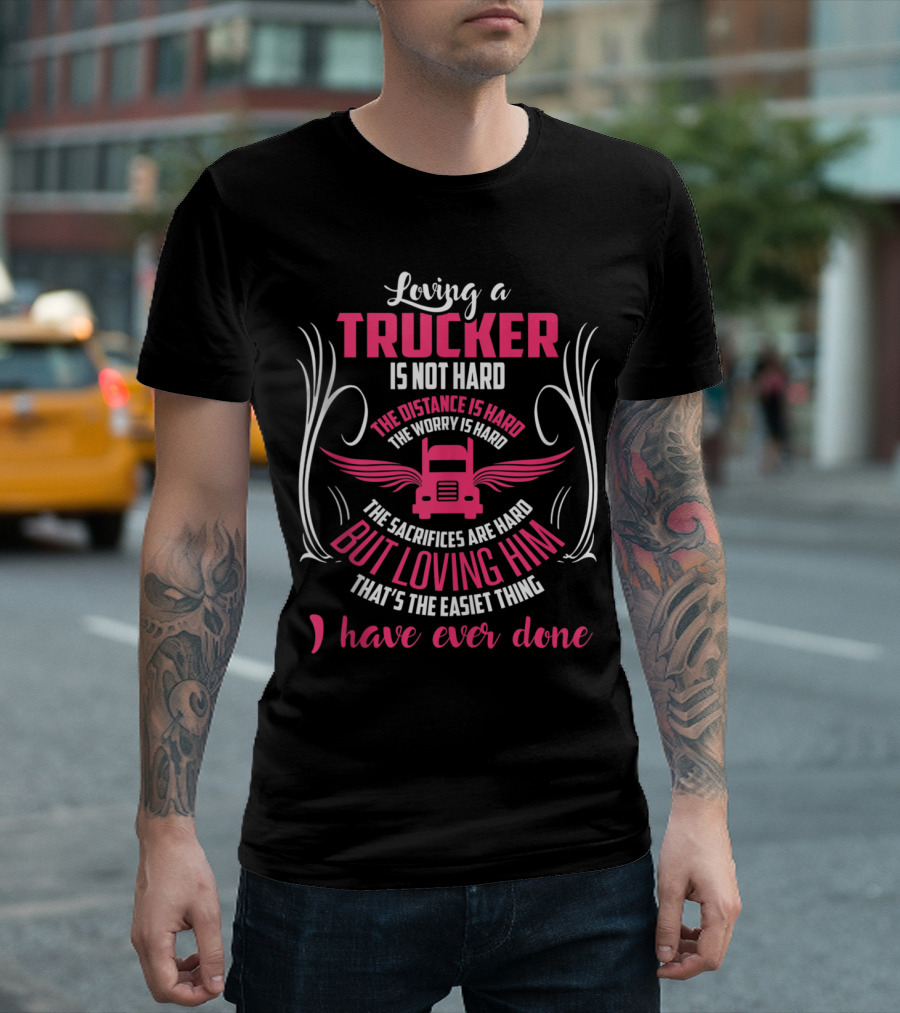 Loving a Trucker Is Not Hard the Distance Is Hard the Worry Is Hard the Sacrifices Are Hard but Loving Him That's the Easiest Thing I Have Ever Done T
