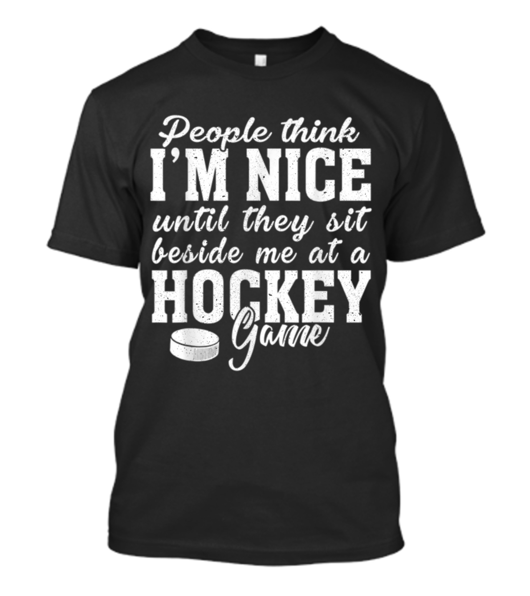 People Think I'm Nice Until They Sit Beside Me At A Hockey Game T-Shirt