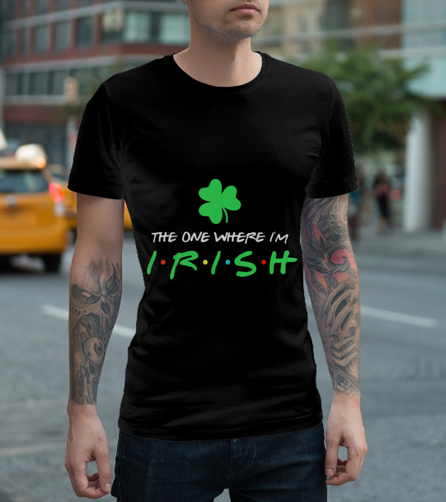 The One Where I'm Irish St Patricks Day Shamrock T-Shirt