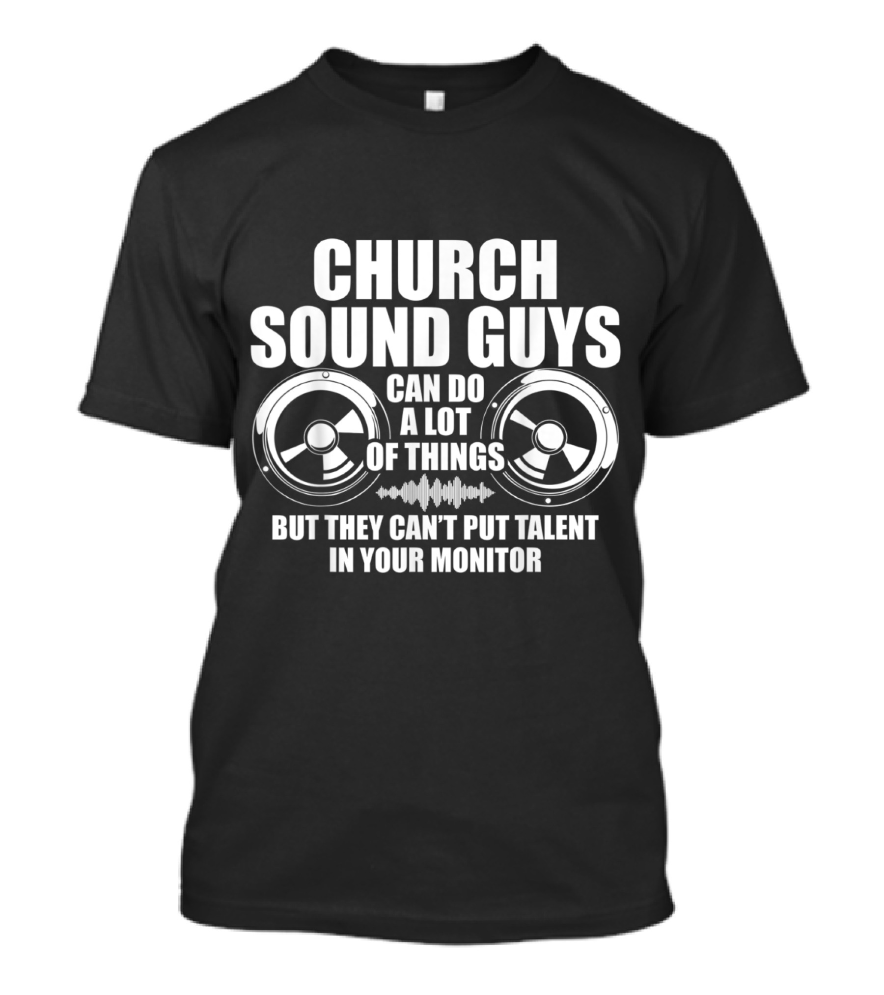 Church Sound Guys Can Do A Lot Of Things But They Can't Put Talent In Your Monitor T-Shirt