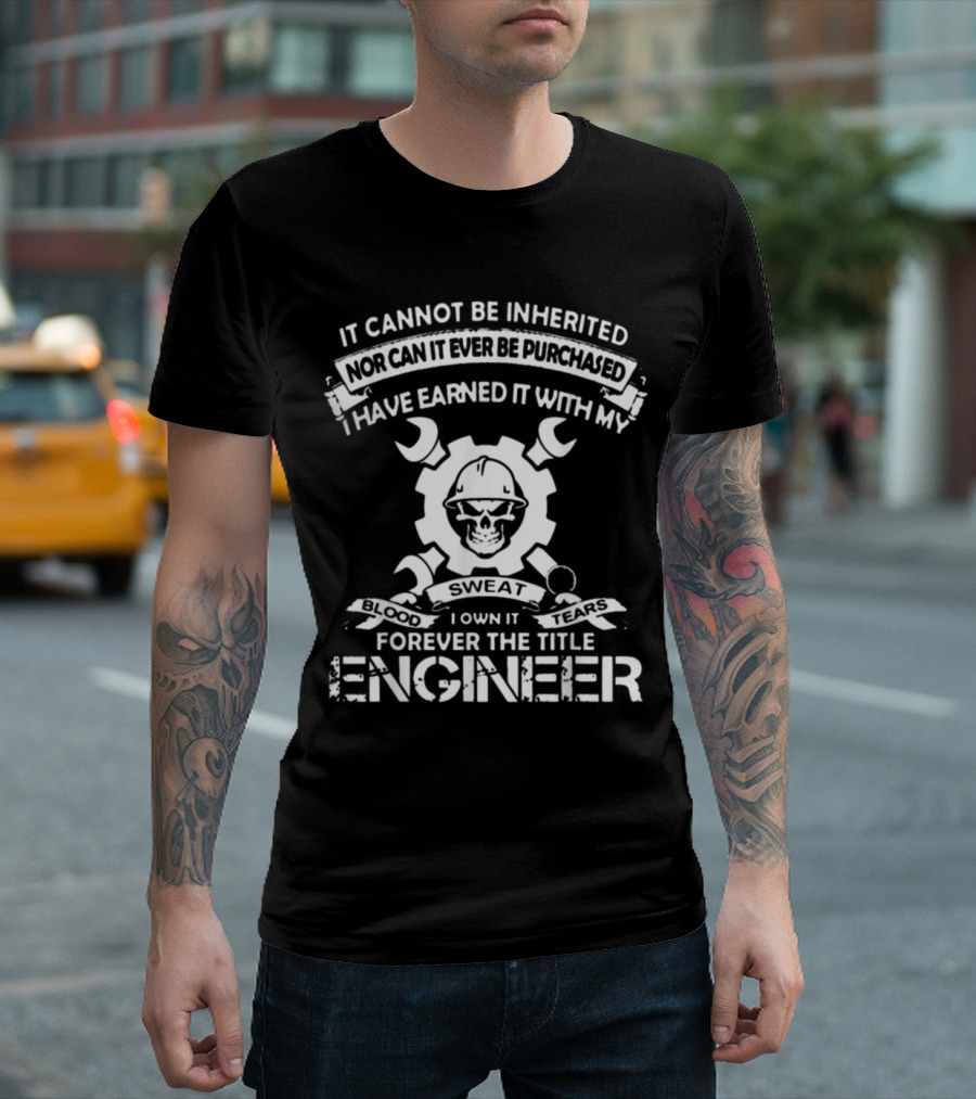 It Cannot Be Inherited Nor Purchased Earned With Sweat Blood Tears Forever The Title Engineer T-Shirt