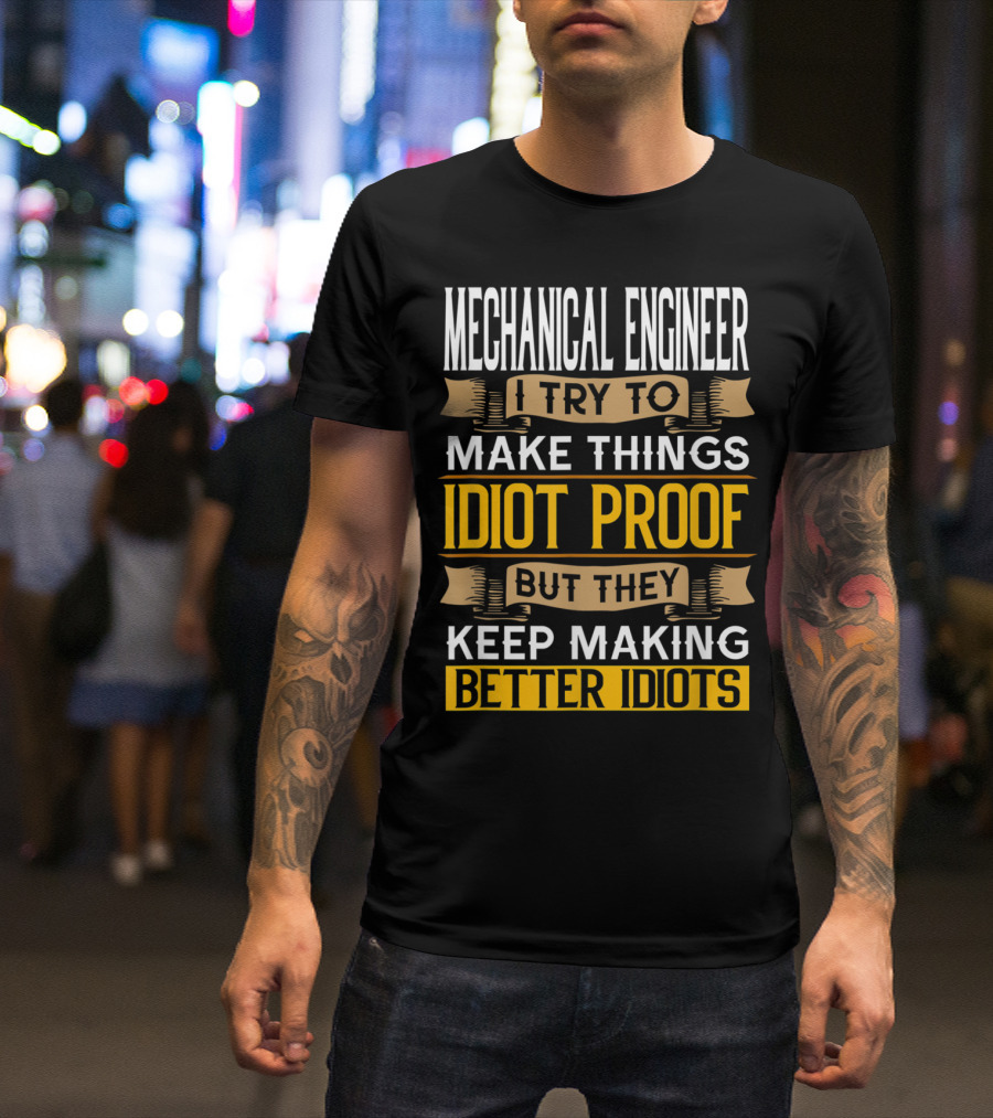 Mechanical Engineer I Try To Make Things Idiot Proof But They Keep Making Better Idiots Sarcastic T-Shirt