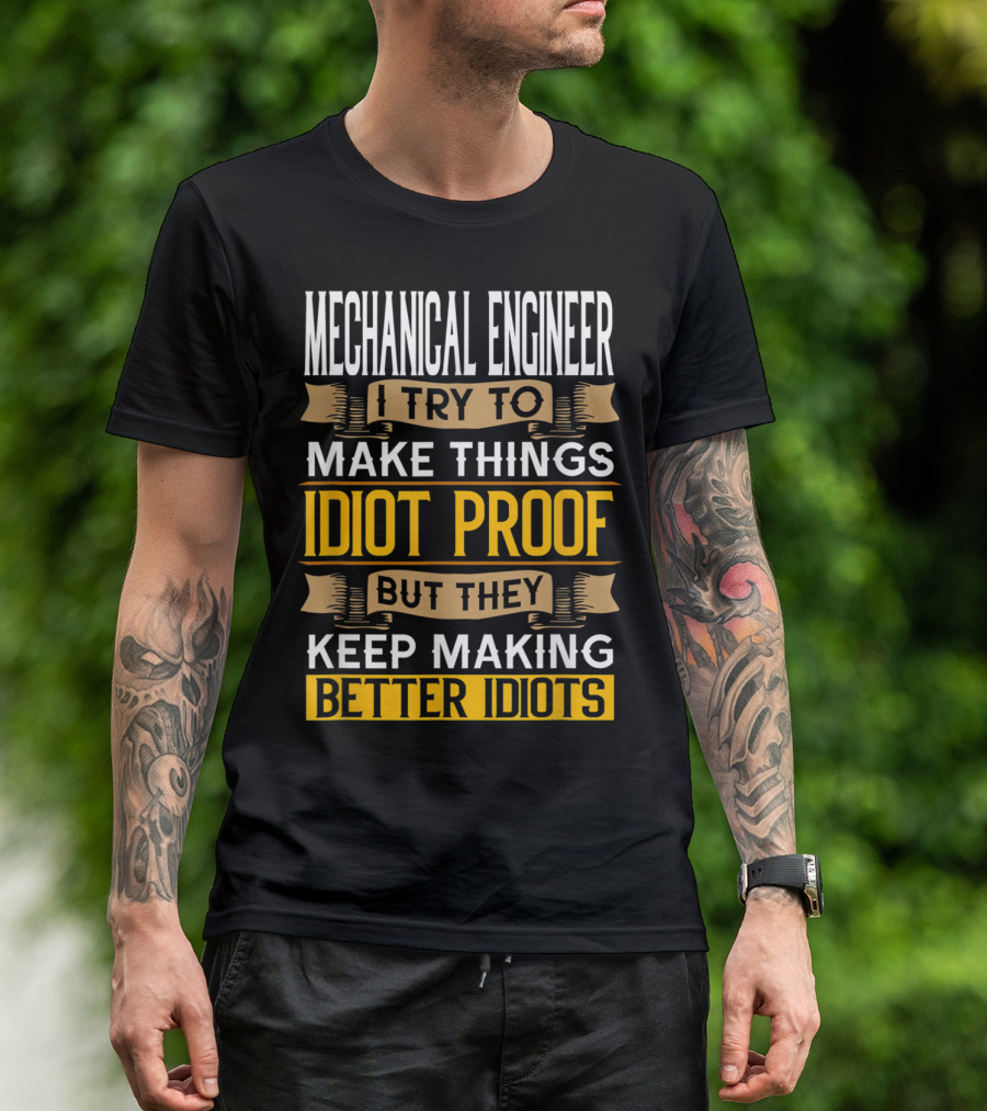 Mechanical Engineer I Try To Make Things Idiot Proof But They Keep Making Better Idiots Sarcastic T-Shirt