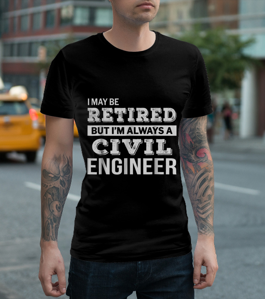 I May Be Retired But I'm Always a Civil Engineer T-Shirt