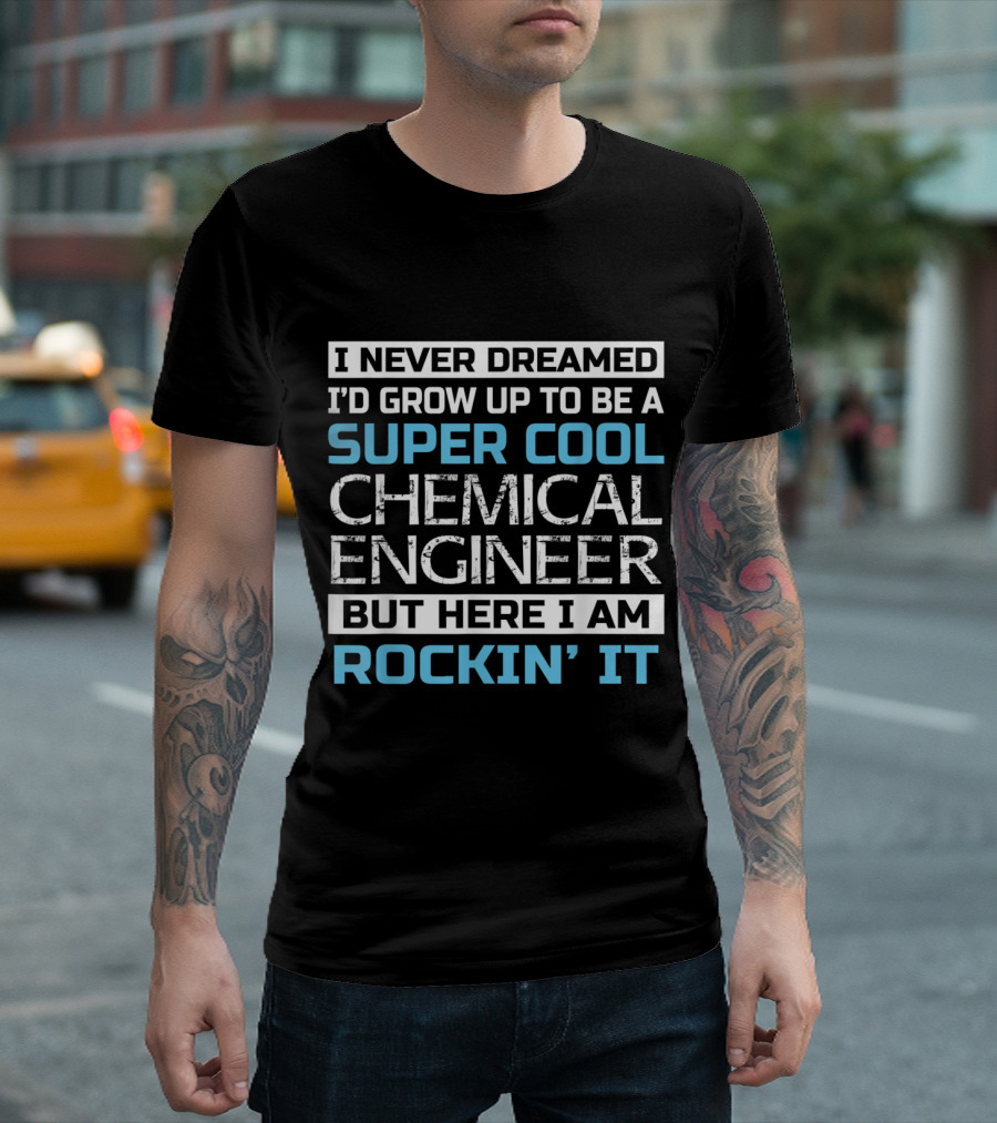 I Never Dreamed I’d Grow Up to Be a Super Cool Chemical Engineer But Here I Am Rockin’ It T-Shirt