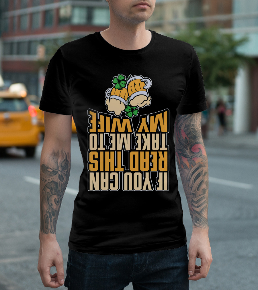 If You Can Read This Take Me To My Wife St Patrick's Day Beer Shamrocks T-Shirt