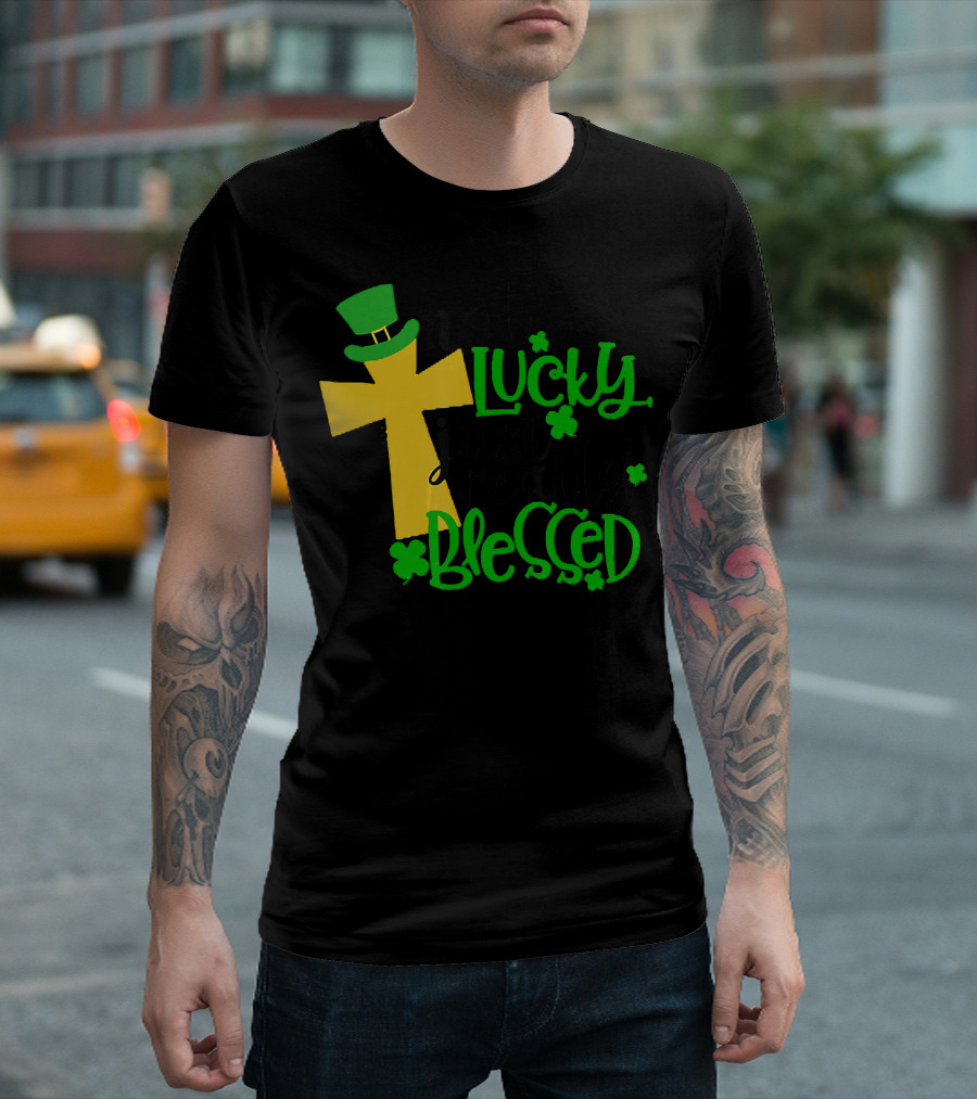 Not Lucky Just Really Blessed Christian Cross with Green Hat and Shamrocks T-Shirt