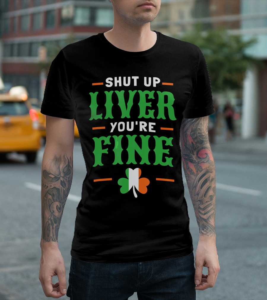 Shut Up Liver You're Fine Irish Clover T-Shirt