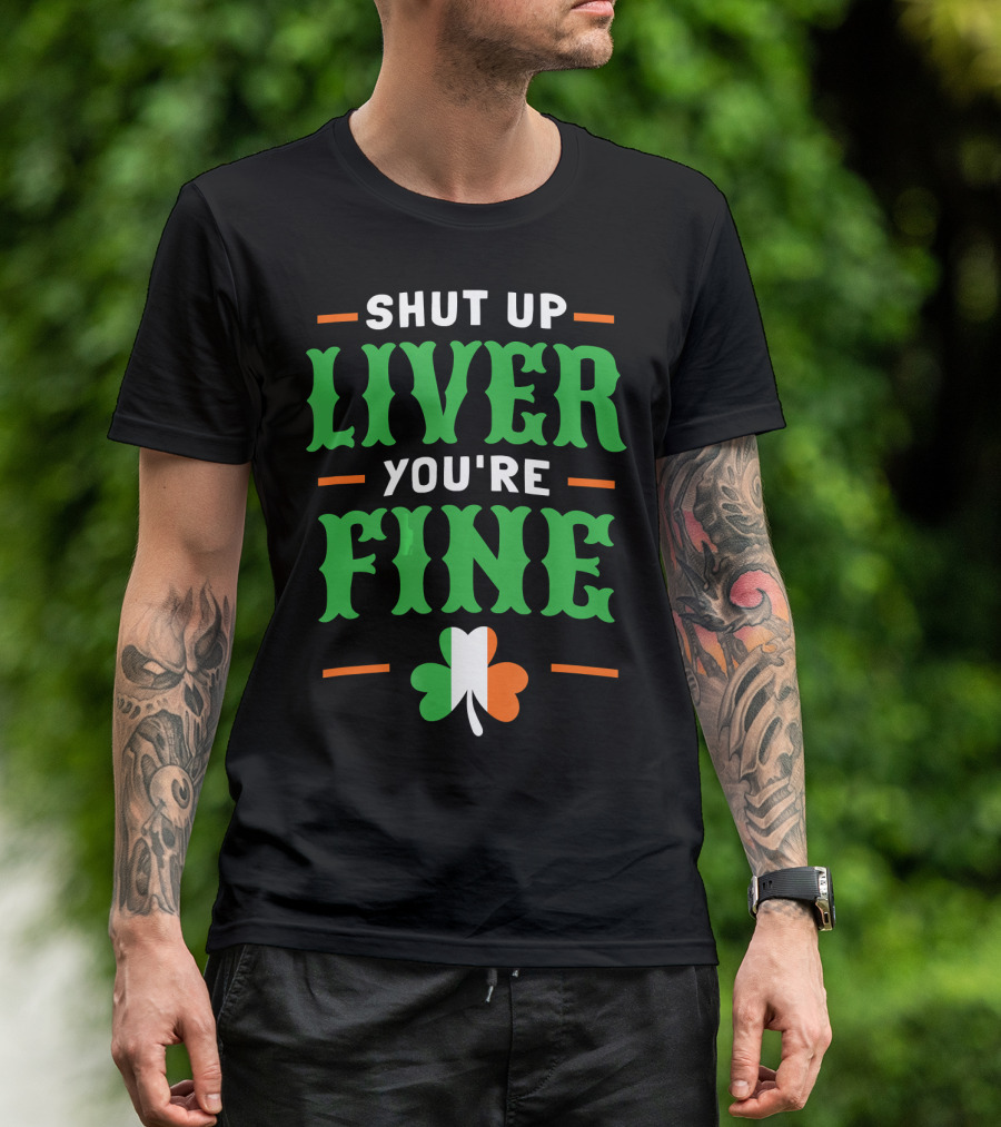 Shut Up Liver You're Fine Irish Clover T-Shirt