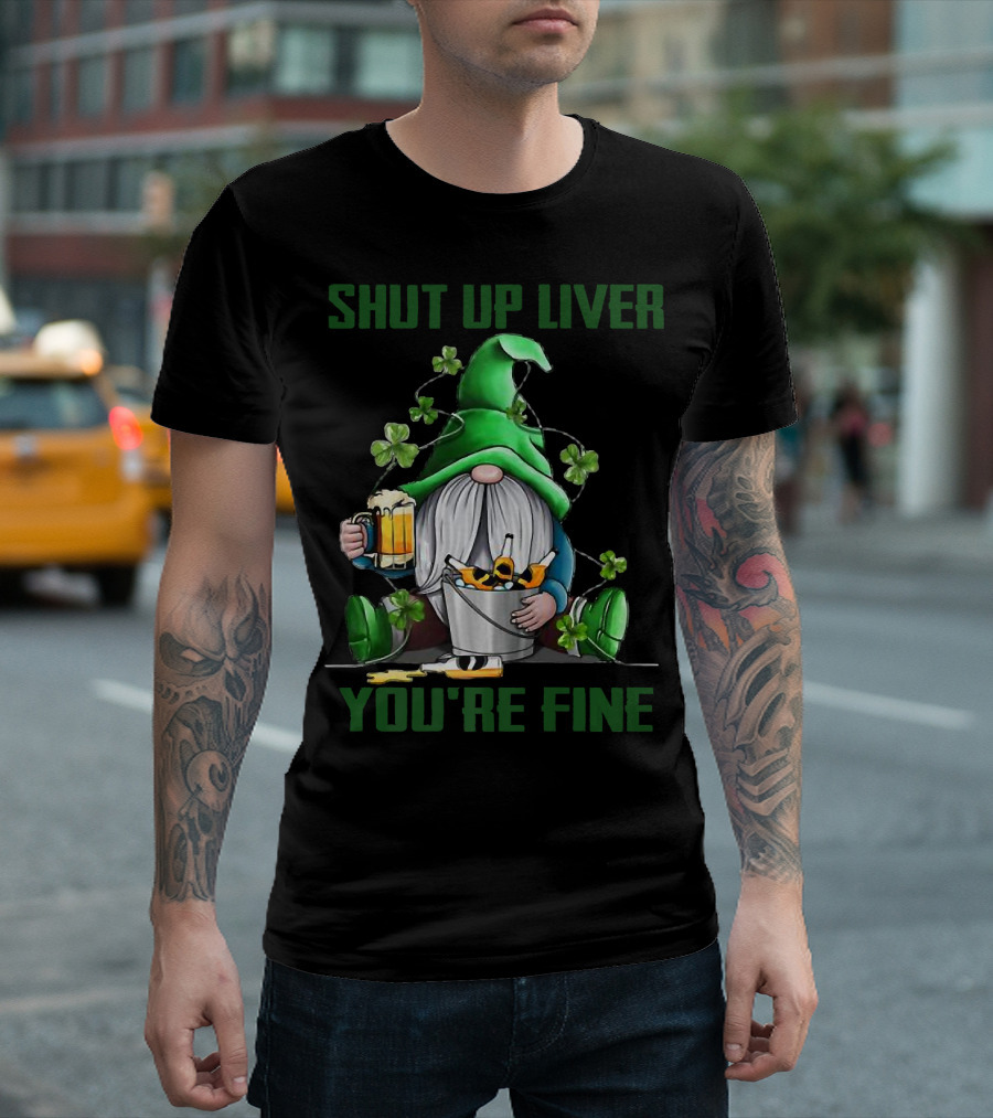Shut Up Liver You're Fine Gnomes Shamrock Beer Bucket T-Shirt