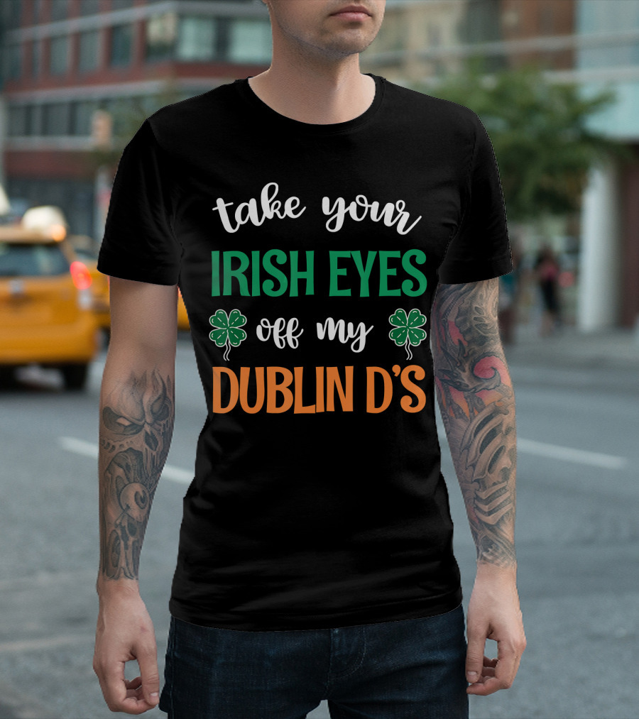 Take Your Irish Eyes Off My Dublin D's Irish Shamrock Charm T-Shirt