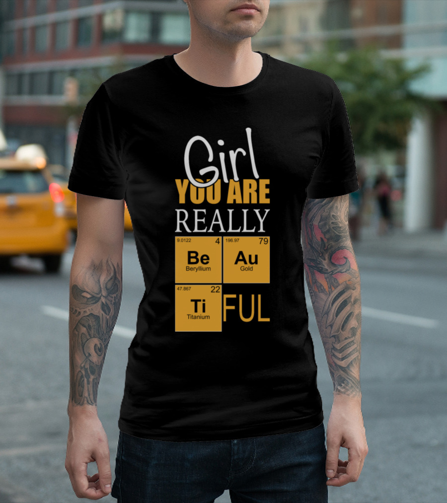 Girl You Are Really BeAuTiFul Chemistry Elements T-Shirt