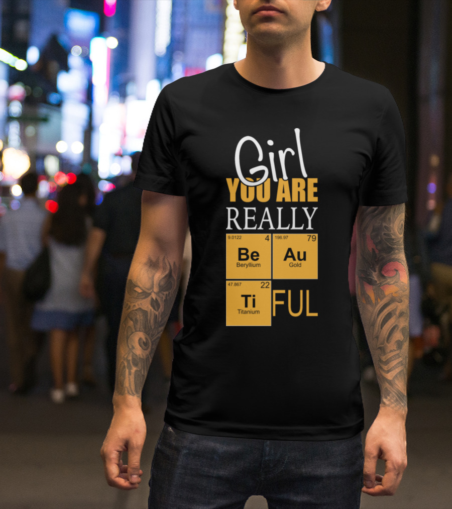 Girl You Are Really BeAuTiFul Chemistry Elements T-Shirt
