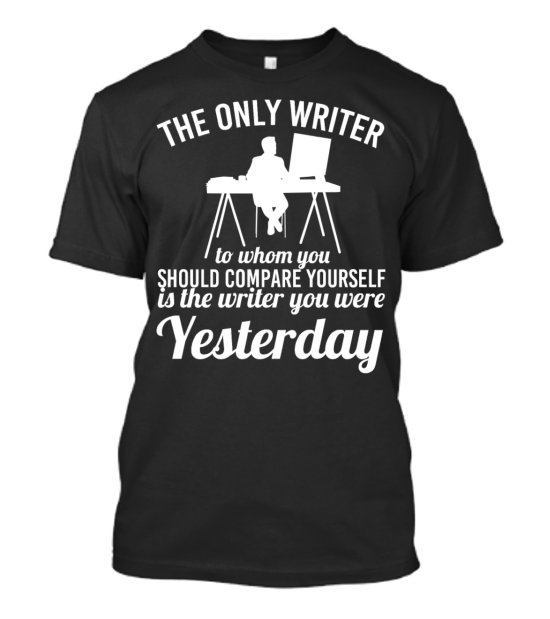 The Only Writer To Whom You Should Compare Yourself Is The Writer You Were Yesterday T-Shirt