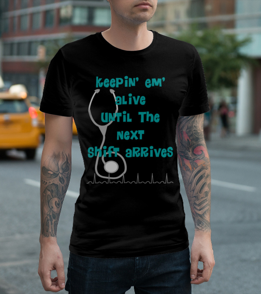 Keepin' Em' Alive Until The Next Shift Arrives Nurse Humor T-Shirt