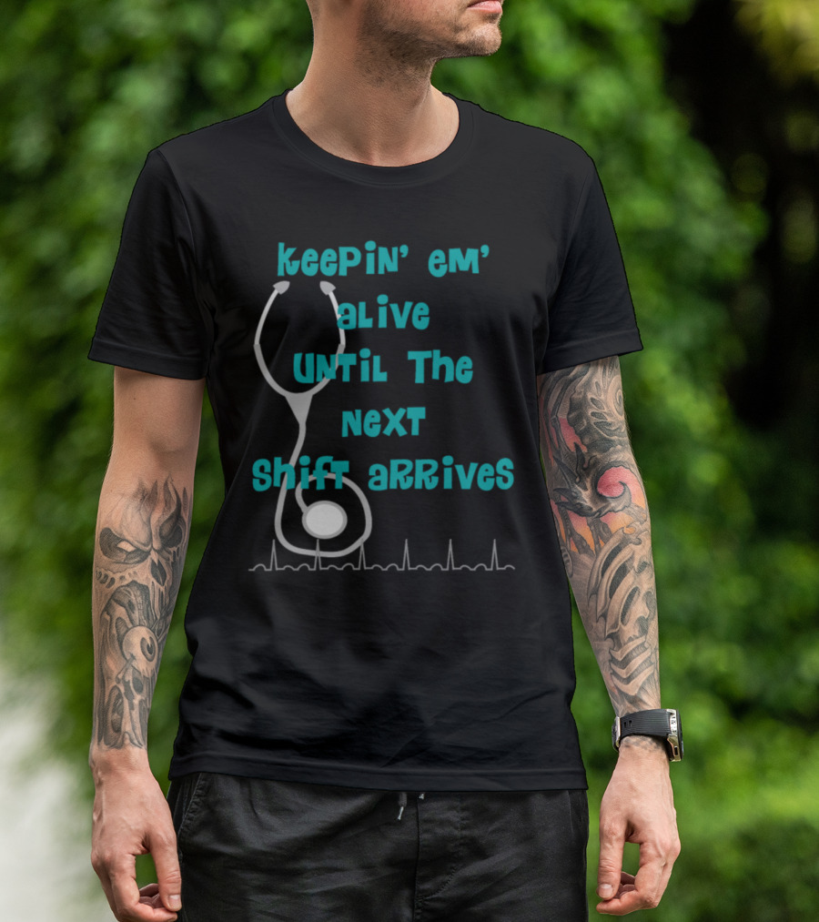 Keepin' Em' Alive Until The Next Shift Arrives Nurse Humor T-Shirt