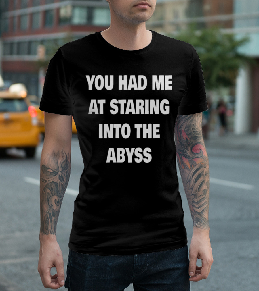 You Had Me At Staring Into The Abyss Philosophy Nietzsche Nihilist T-Shirt