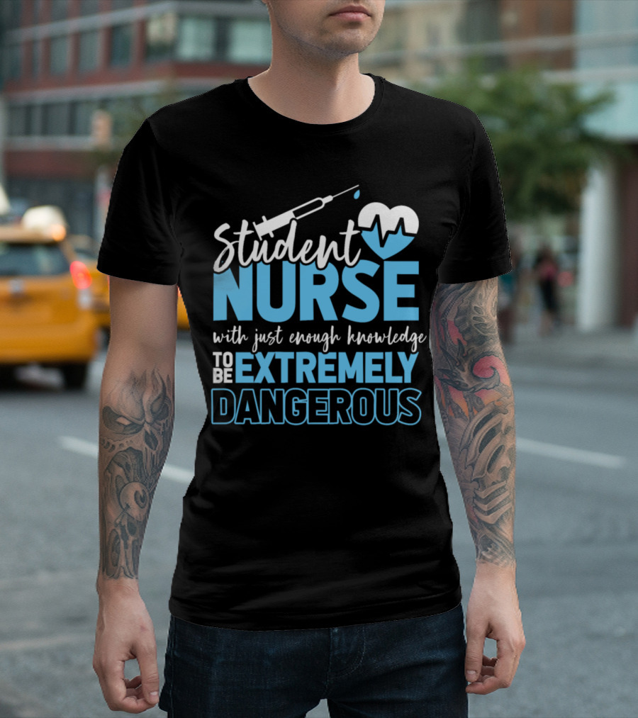 Student Nurse With Just Enough Knowledge To Be Extremely Dangerous T-Shirt