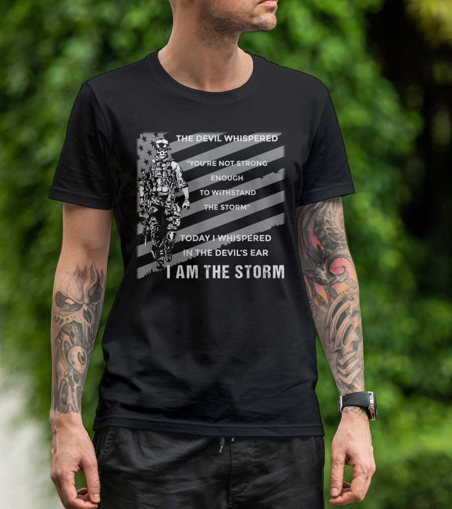 THE DEVIL WHISPERED YOU'RE NOT STRONG ENOUGH TO WITHSTAND THE STORM TODAY I WHISPERED IN THE DEVIL'S EAR I AM THE STORM COMBAT VETERAN AMERICAN FLAG T-Shirt