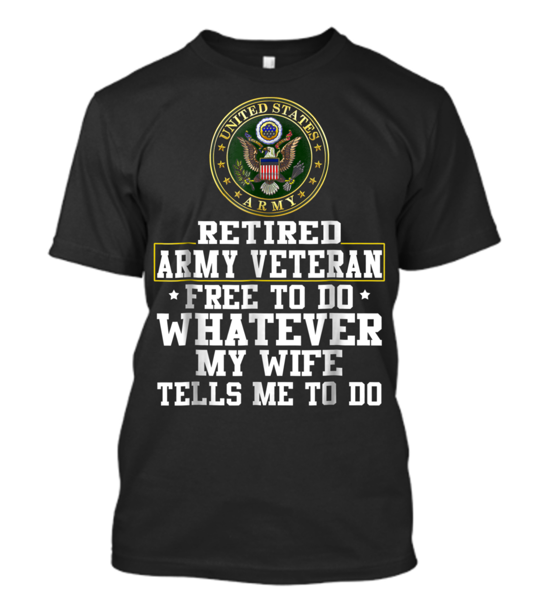 UNITED STATES ARMY RETIRED VETERAN FREE TO DO WHATEVER MY WIFE TELLS ME TO DO T-Shirt