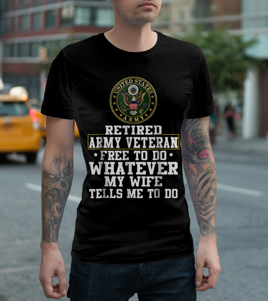 UNITED STATES ARMY RETIRED VETERAN FREE TO DO WHATEVER MY WIFE TELLS ME TO DO T-Shirt