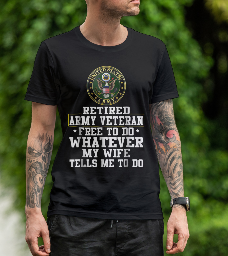 UNITED STATES ARMY RETIRED VETERAN FREE TO DO WHATEVER MY WIFE TELLS ME TO DO T-Shirt