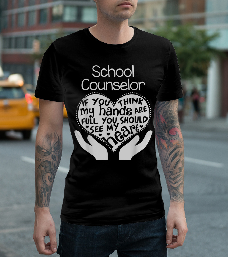 School Counselor If You Think My Hands Are Full You Should See My Heart T-Shirt