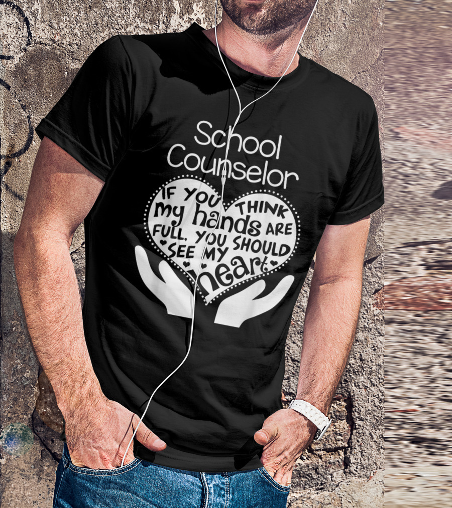 School Counselor If You Think My Hands Are Full You Should See My Heart T-Shirt