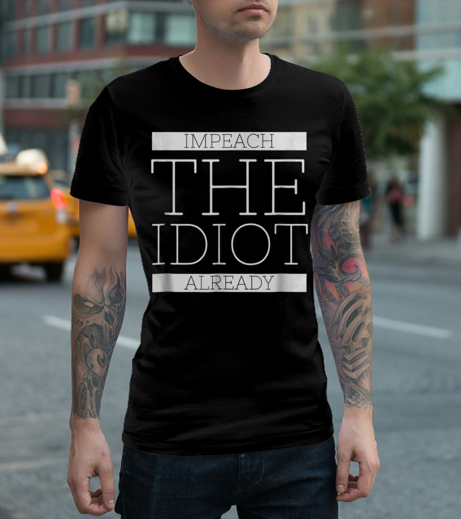 Impeach The Idiot Already Anti Trump Treason T-Shirt