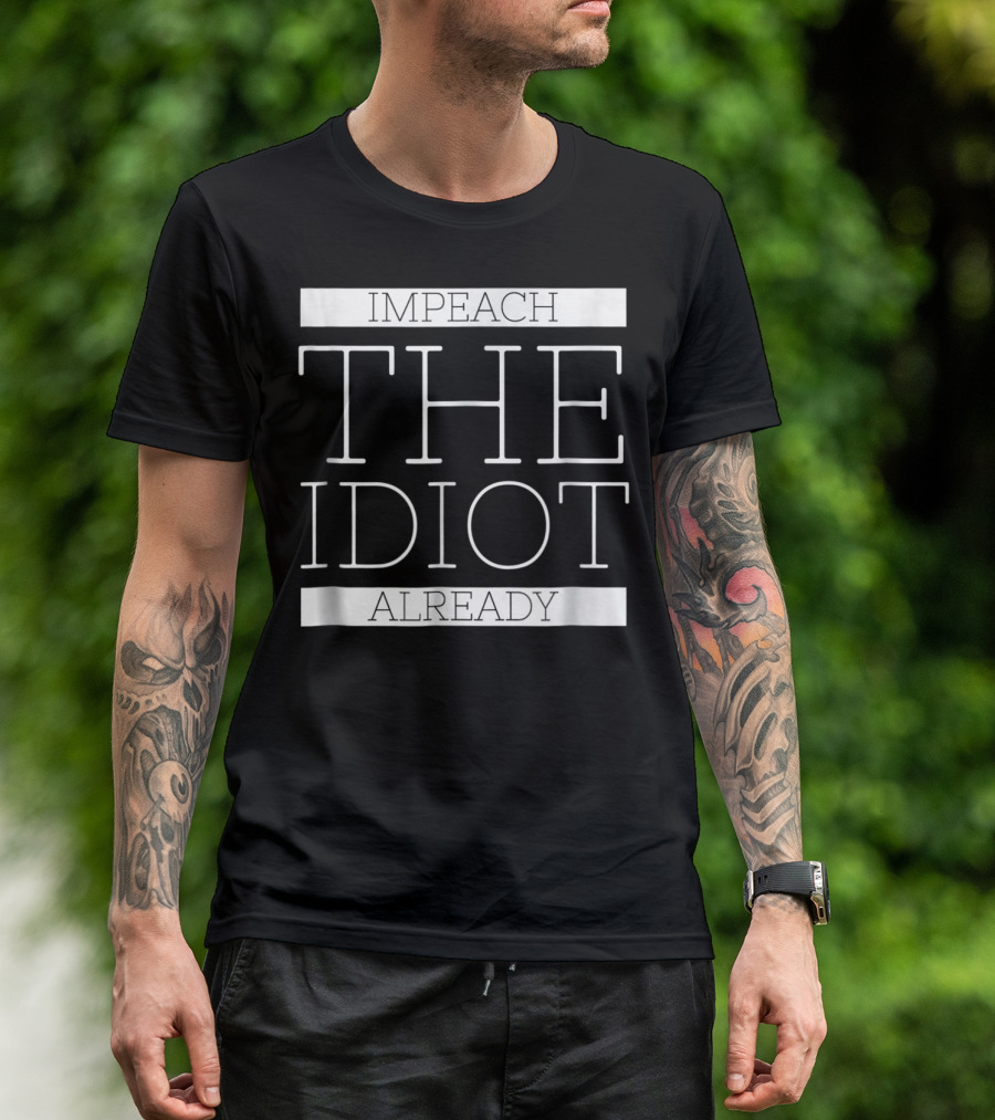 Impeach The Idiot Already Anti Trump Treason T-Shirt