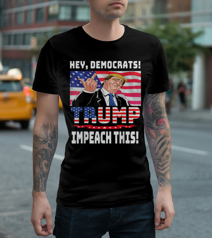 Hey, Democrats Trump Impeach This T-Shirt