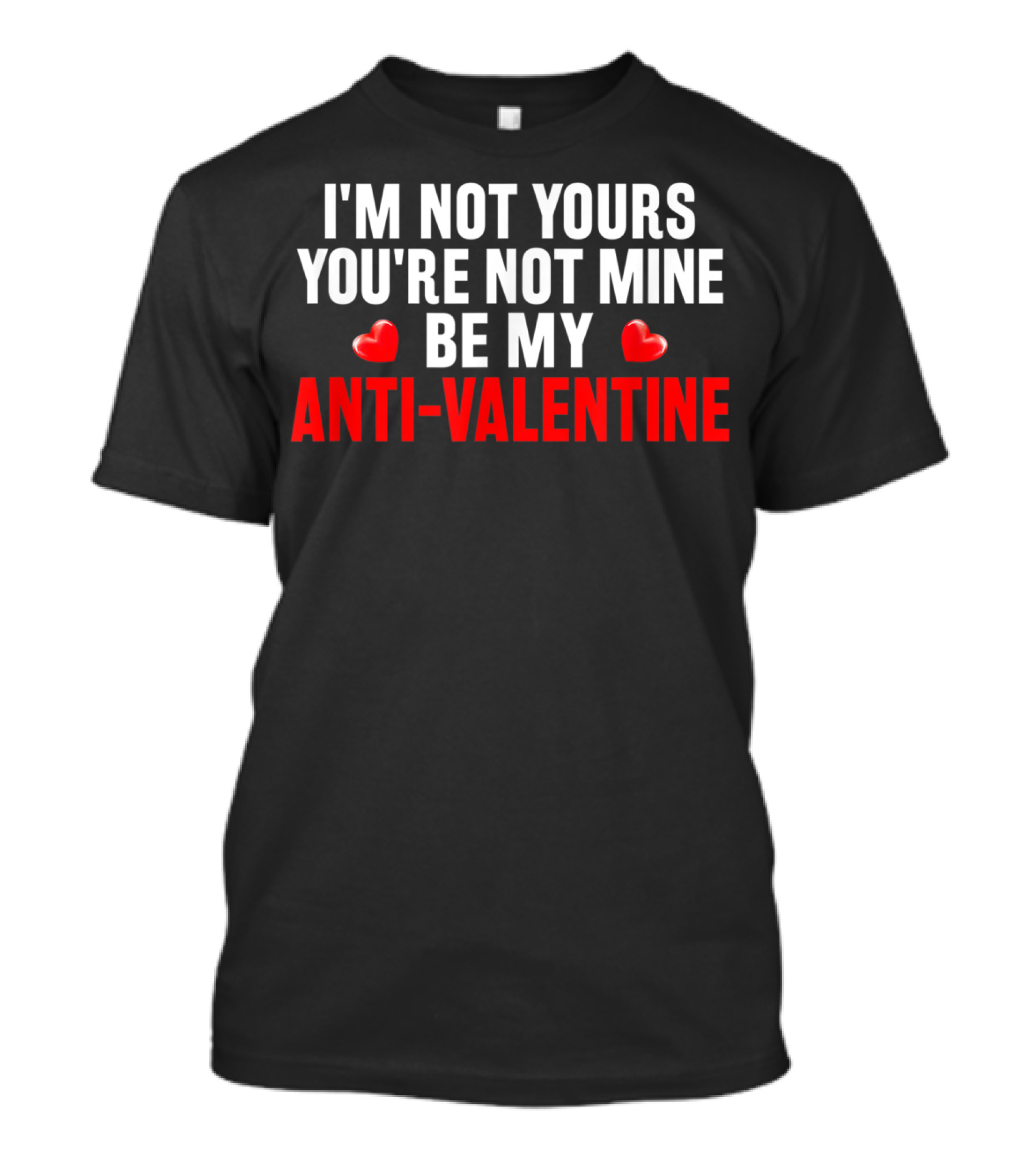 I'm Not Yours You're Not Mine Be My Anti-Valentine T-Shirt