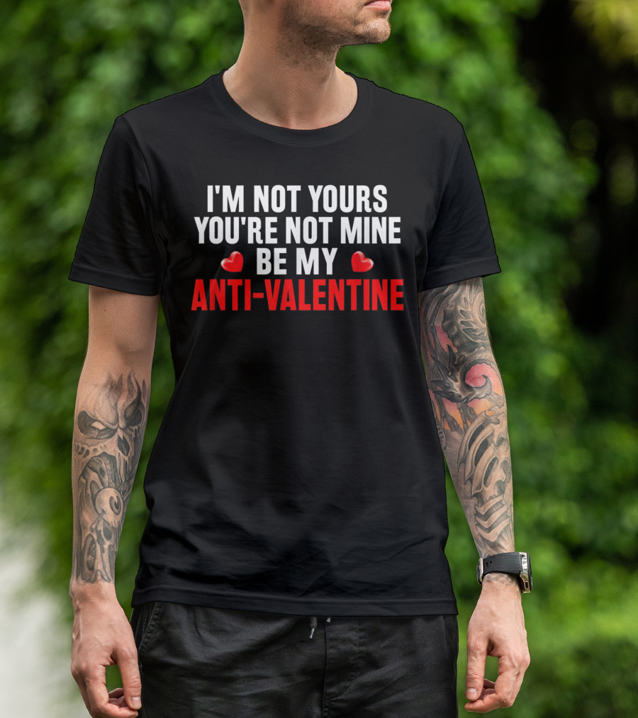I'm Not Yours You're Not Mine Be My Anti-Valentine T-Shirt