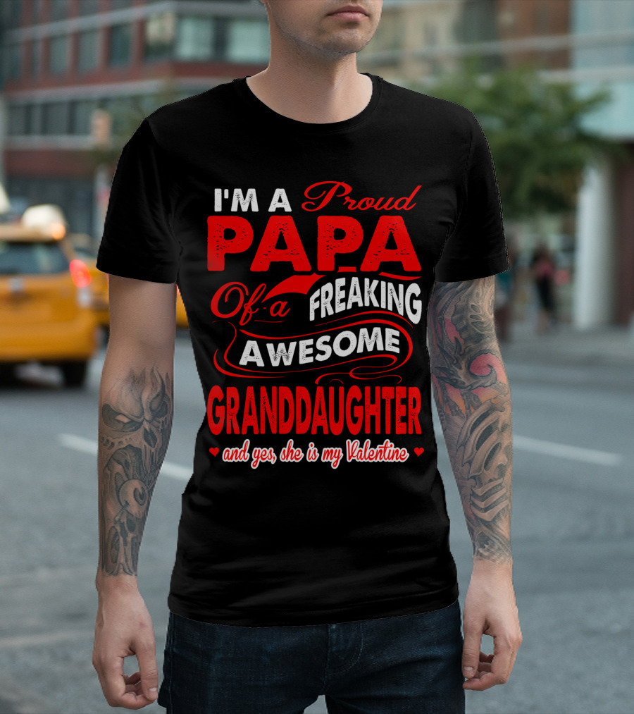 I'm a Proud Papa of a Freaking Awesome Granddaughter and Yes She is My Valentine T-Shirt
