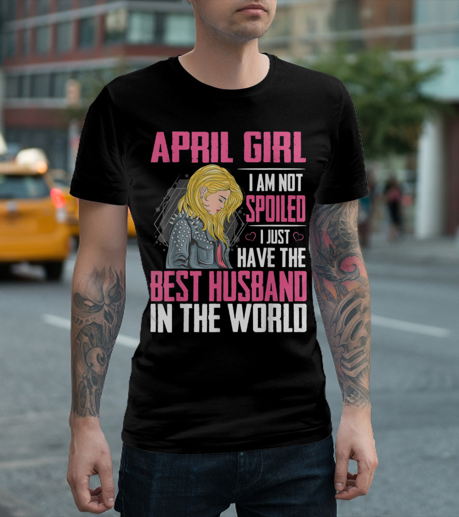 April Girl I Am Not Spoiled I Just Have The Best Husband In The World T-Shirt