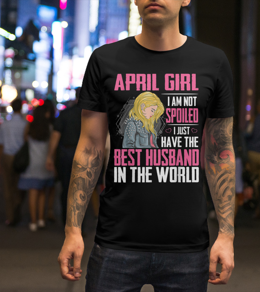 April Girl I Am Not Spoiled I Just Have The Best Husband In The World T-Shirt