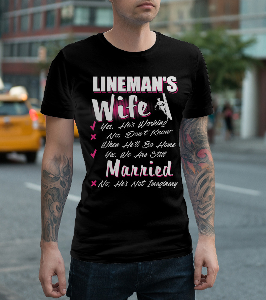 LINEMAN'S Wife Yes He's Working No Don't Know When He'll Be Home Yes We Are Still Married No He's Not Imaginary T-Shirt