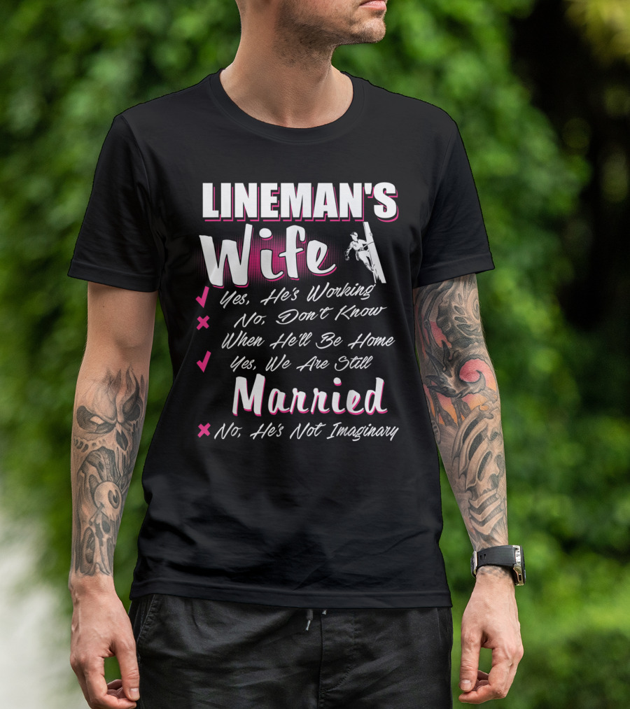 LINEMAN'S Wife Yes He's Working No Don't Know When He'll Be Home Yes We Are Still Married No He's Not Imaginary T-Shirt