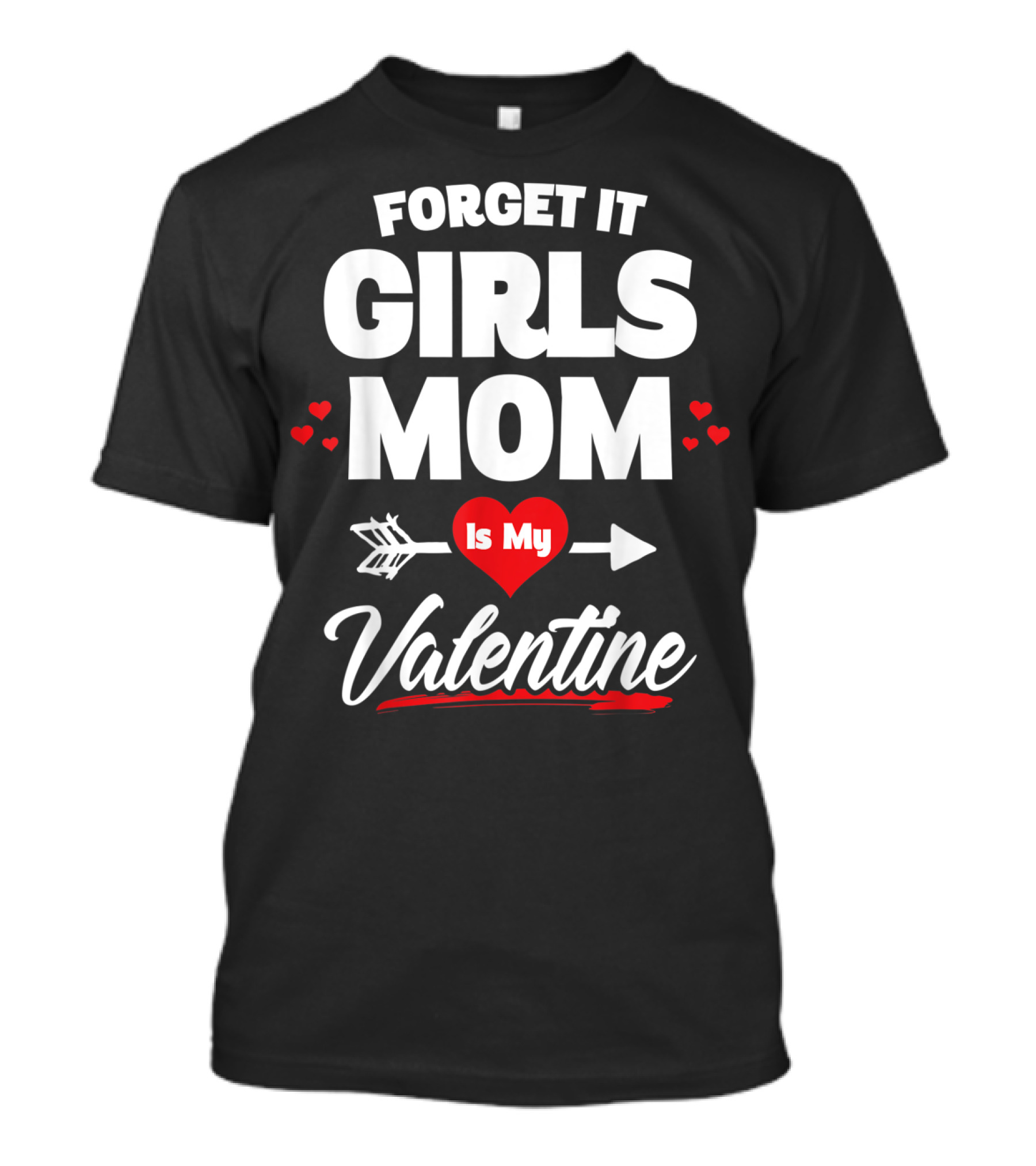 Forget It Girls Mom Is My Valentine T-Shirt